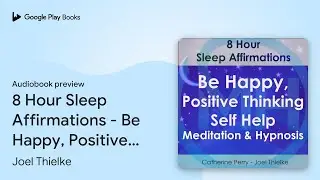 8 Hour Sleep Affirmations - Be Happy, Positive&hellip; by Joel Thielke &middot; Audiobook preview