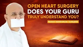 Open Heart Surgery - Does Your Guru Truly Understand You? | Param Namramuni Gurudev
