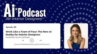 Ep 60: Work Like a Team of Four: The New AI Reality for Interior Designers