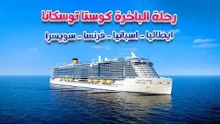 رحلة الباخرة كوستا توسكانا - إيطاليا وأسبانيا وفرنسا وسويسرا