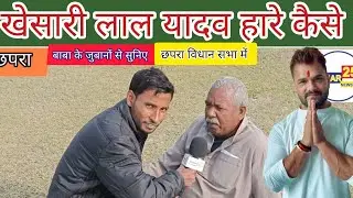 सुपर स्टार खेसारी लाल यादव के छपरा विधान सभा में ग्राउंड रिपोर्टिंग, जानिए कैसे हारे?