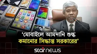 বাড়তি রাজস্ব যেভাবে আদায় করবেন এনবিআর চেয়ারম্যান | NBR | Mobile Import | Star News