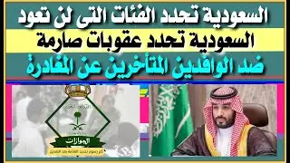الجوازات السعودية تحدد الفئات التى لن تعود الى أراضيها مرة أخرى وعقوبات صارمة للوافدبن المتأخرين