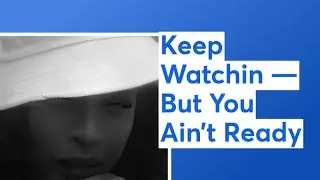 Keep Watchin &mdash; But You Ain&rsquo;t Ready