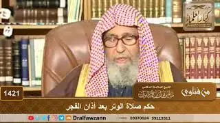 1421 - حكم صلاة الوتر بعد أذان الفجر - الشيخ صالح الفوزان