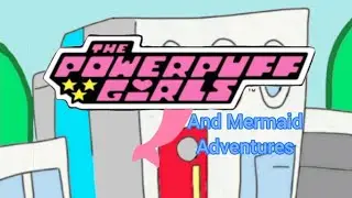 The Powerpuff Girls and Mermaid Adventures Intro