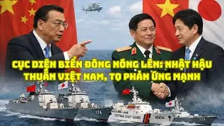 CỤC DIỆN BIỂN ĐÔNG NÓNG LÊN NHẬT HẬU THUẪN VIỆT NAM, TQ PHẢN ỨNG MẠNH