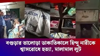বগুড়ার তালোড়ায় ডা'কা'তি'কা'লে হিন্দু নারীকে শ্বা'স'রো'ধ করে হ'ত্যা | Roober Attack at Bogura Talora