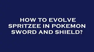How to evolve spritzee in pokemon sword and shield?