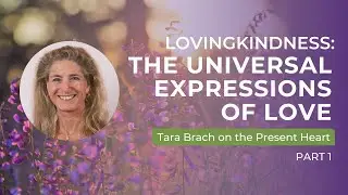 Lovingkindness &ndash; Part 1 of Present Heart: The Universal Expressions of Love - Tara Brach