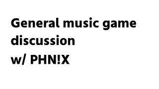 General music game discussion w/ PHN!X