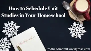 How to Schedule Unit Studies in Your Homeschool