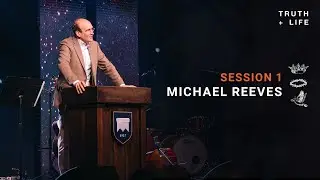 Michael Reeves | Session 1 | Truth & Life
