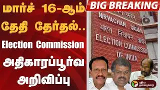 #BIGBREAKING | மார்ச் 16-ஆம் தேதி தேர்தல்.. Election Commission அதிகாரப்பூர்வ அறிவிப்பு |