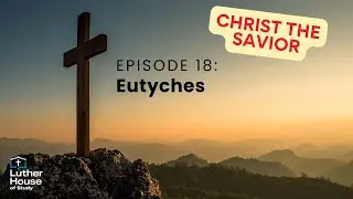 Christ the Savior: Ep. 18 - Eutyches