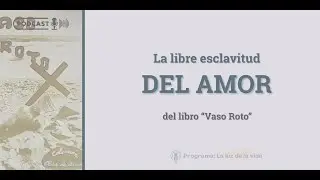 La libre esclavitud del amor | del libro : “Vaso Roto” - Lectura comentada