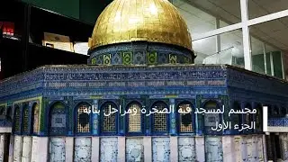 مجسم لمسجد قبة الصخرة ومراحل بنائه - الجزء الأول
