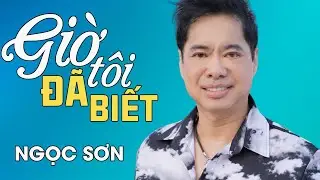 GIỜ TÔI ĐÃ BIẾT - Ngọc Sơn | Official MV