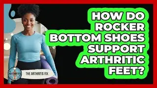 How Do Rocker Bottom Shoes Support Arthritic Feet?