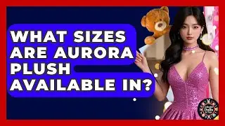 What Sizes Are Aurora Plush Available In? - Collectible Dolls and Toys