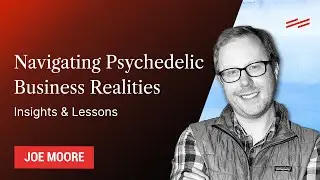 Navigating Psychedelic Business Realities: Insights & Lessons - Joe Moore