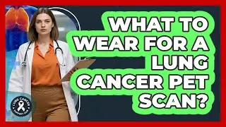 What To Wear For A Lung Cancer PET Scan?