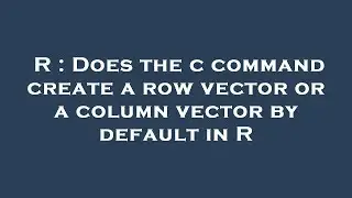R : Does the c command create a row vector or a column vector by default in R
