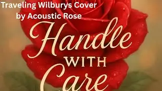 ( Acoustic Rose ) Handle With Care .... Travelin Wilbury's Cover