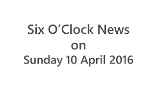 The headlines from the Six O'Clock News on Sunday 10 April 2016