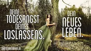 Hinter Deiner Todesangst Deines Loslassens liegt Dein wahrhaftiges Leben
