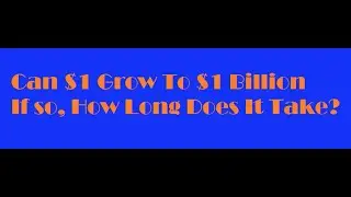 Can $1 Grow To $1 Billion?  If so, How Long Does It Take?