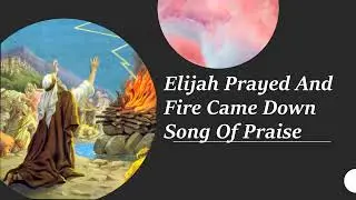 Elijah Prayed And Fire Came Down Song Of Praise