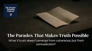 The Paradox That Makes Truth Possible - The Deeper Thinking Podcast