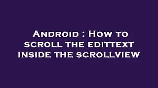 Android : How to scroll the edittext inside the scrollview