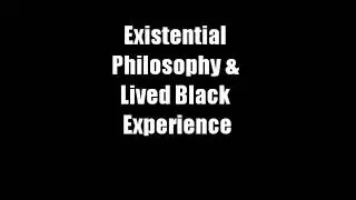 Existential Philosophy & Lived Black Experience