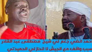 احمد الضي جغم لي شيخ  مصطفى عبد القادر سبب واقف مع الجيش لا انحاز لي الحميدتي 