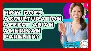 How Does Acculturation Affect Asian American Parents? - Parenting the Asian American Way