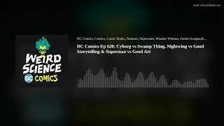 DC Comics Ep 620: Cyborg vs Swamp Thing, Nightwing vs Good Storytelling & Superman vs Good Art