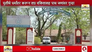 मुलीचे धर्मांतर करून लग्न वकिलासह पाच जणांवर गुन्हा..