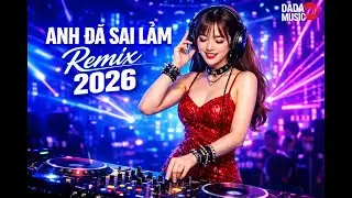 ANH ĐÃ SAI LẦM REMIX 2026 | Nhạc Trẻ 8x-9x Remix | DADA MUSIC