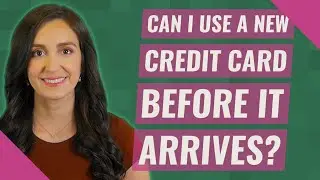 Can I use a new credit card before it arrives?