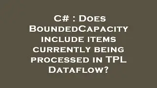 C# : Does BoundedCapacity include items currently being processed in TPL Dataflow?