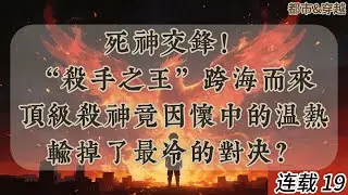 「EP19 死神交鋒！&ldquo;殺手之王&rdquo;跨海而來，頂級殺神竟因懷中的溫熱，輸掉了最冷的對決？」#重生 #都市 #扮豬吃老虎 #溫馨 #救贖 #養成 #青梅竹馬 #生活 #90年代 #後宮