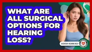 What Are All Surgical Options For Hearing Loss? - Everyday Hearing Help