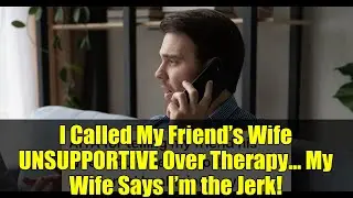 I Called My Friend&rsquo;s Wife UNSUPPORTIVE Over Therapy&hellip; My Wife Says I&rsquo;m the Jerk!