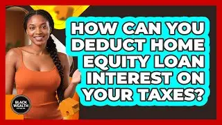 How Can You Deduct Home Equity Loan Interest On Your Taxes? - Black Wealth Estates