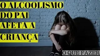 COMO A CRIANÇA REAGE AO ALCOOLISMO DOS PAIS