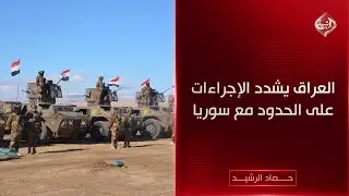 حصاد الرشيد | ‌العراق يشدد الإجراءات على الحدود مع سوريا