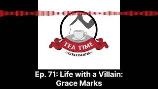 Tea Time Crimes | Episode 71: Life with a Villain: Grace Marks
