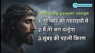 Morning prayer songs मसीही आराधना और प्रार्थना के मधुर गीत